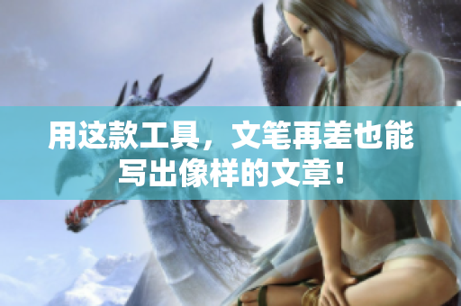 用这款工具，文笔再差也能写出像样的文章！