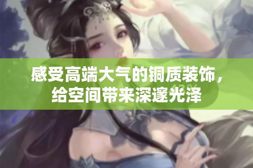 感受高端大气的铜质装饰，给空间带来深邃光泽