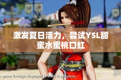 激发夏日活力，尝试YSL甜蜜水蜜桃口红