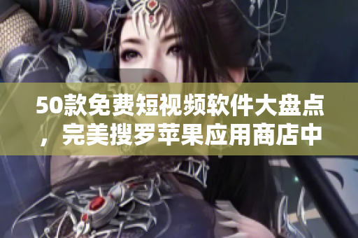 50款免费短视频软件大盘点，完美搜罗苹果应用商店中的好物！