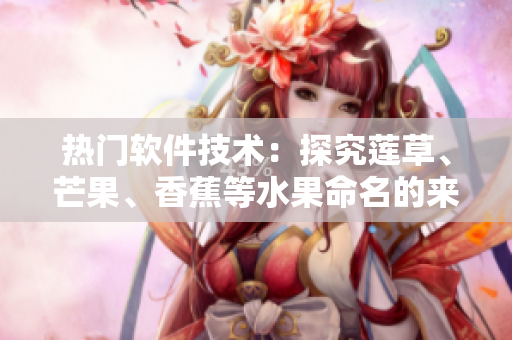 热门软件技术：探究莲草、芒果、香蕉等水果命名的来历
