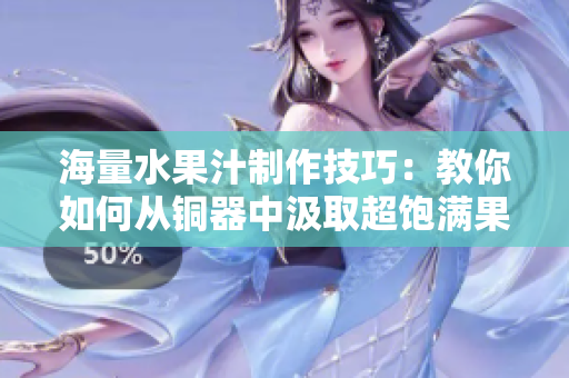 海量水果汁制作技巧：教你如何从铜器中汲取超饱满果汁