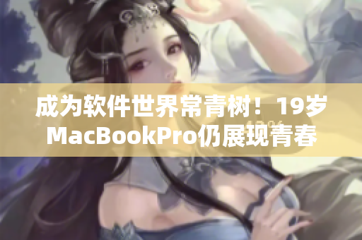 成为软件世界常青树！19岁MacBookPro仍展现青春活力