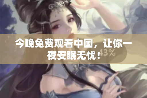 今晚免费观看中国，让你一夜安眠无忧！