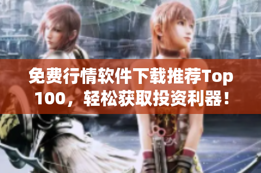 免费行情软件下载推荐Top100，轻松获取投资利器！