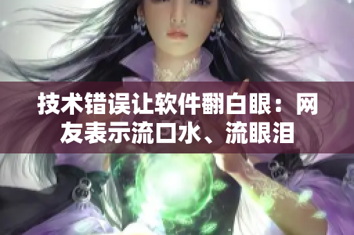 技术错误让软件翻白眼：网友表示流口水、流眼泪