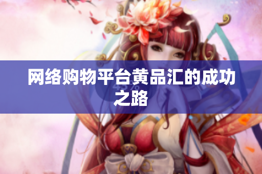 网络购物平台黄品汇的成功之路