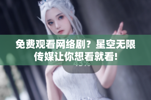 免费观看网络剧？星空无限传媒让你想看就看!