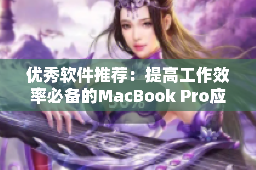优秀软件推荐：提高工作效率必备的MacBook Pro应用程序