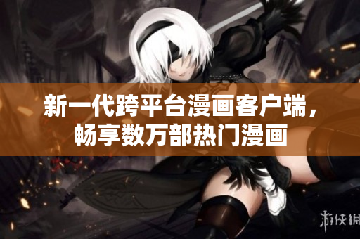 新一代跨平台漫画客户端，畅享数万部热门漫画