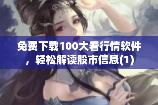 免费下载100大看行情软件，轻松解读股市信息(1)
