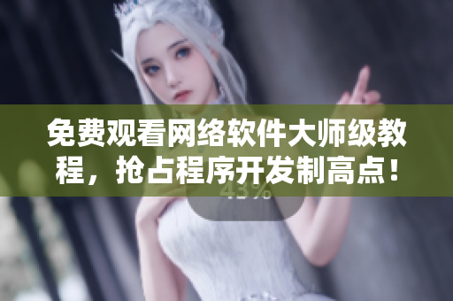 免费观看网络软件大师级教程，抢占程序开发制高点！
