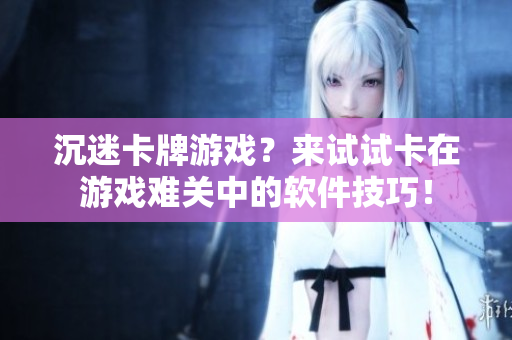 沉迷卡牌游戏？来试试卡在游戏难关中的软件技巧！