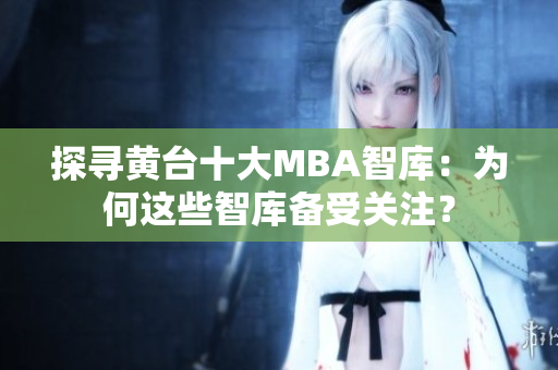 探寻黄台十大MBA智库：为何这些智库备受关注？