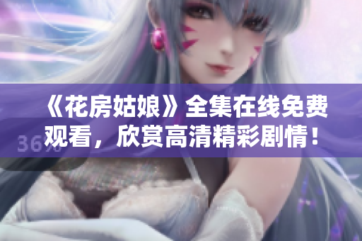 《花房姑娘》全集在线免费观看，欣赏高清精彩剧情！
