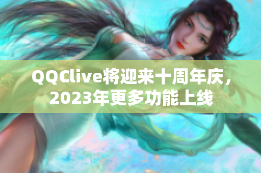 QQClive将迎来十周年庆，2023年更多功能上线