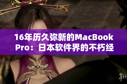 16年历久弥新的MacBook Pro：日本软件界的不朽经典