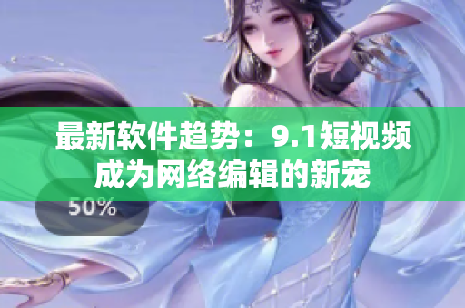 最新软件趋势：9.1短视频成为网络编辑的新宠