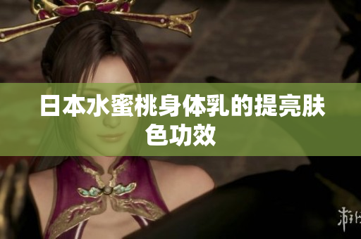 日本水蜜桃身体乳的提亮肤色功效