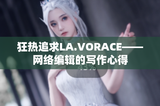 狂热追求LA.VORACE——网络编辑的写作心得