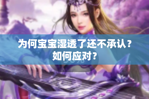 为何宝宝湿透了还不承认？如何应对？