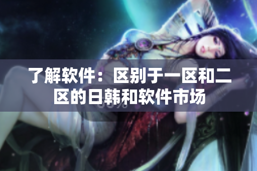 了解软件：区别于一区和二区的日韩和软件市场