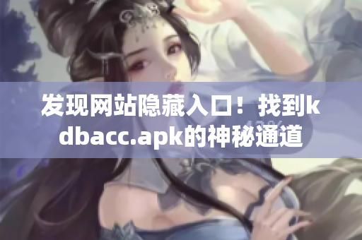 发现网站隐藏入口！找到kdbacc.apk的神秘通道