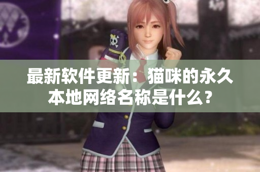 最新软件更新：猫咪的永久本地网络名称是什么？
