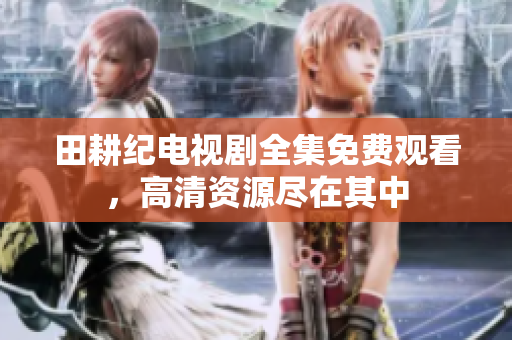 田耕纪电视剧全集免费观看，高清资源尽在其中