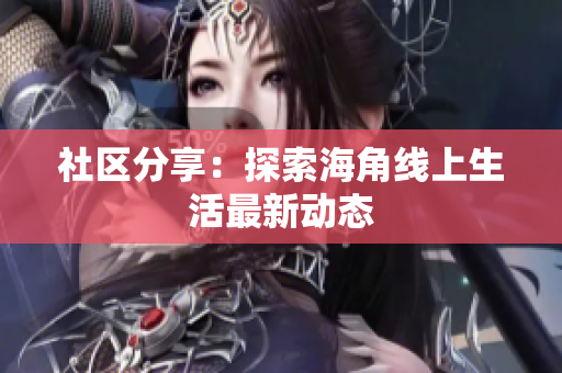 社区分享：探索海角线上生活最新动态