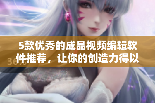 5款优秀的成品视频编辑软件推荐，让你的创造力得以充分展现