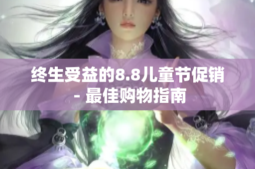 终生受益的8.8儿童节促销 - 最佳购物指南