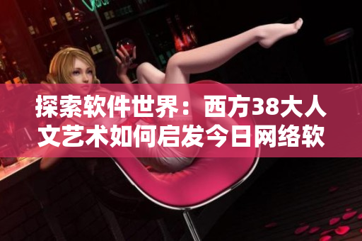 探索软件世界：西方38大人文艺术如何启发今日网络软件开发
