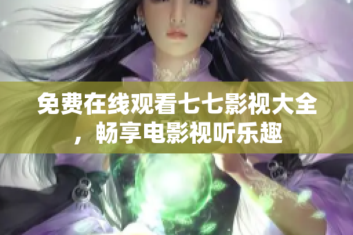 免费在线观看七七影视大全，畅享电影视听乐趣