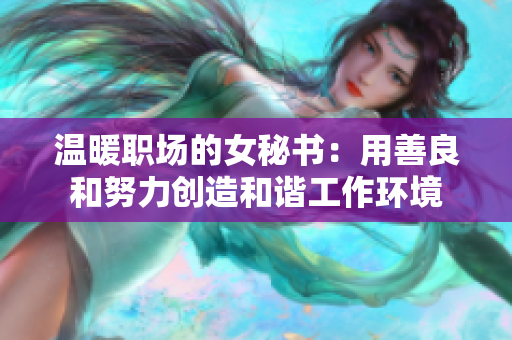 温暖职场的女秘书：用善良和努力创造和谐工作环境