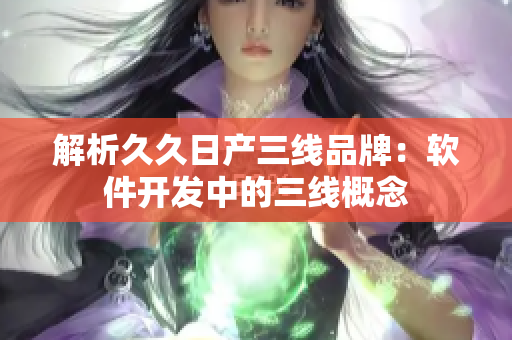 解析久久日产三线品牌：软件开发中的三线概念
