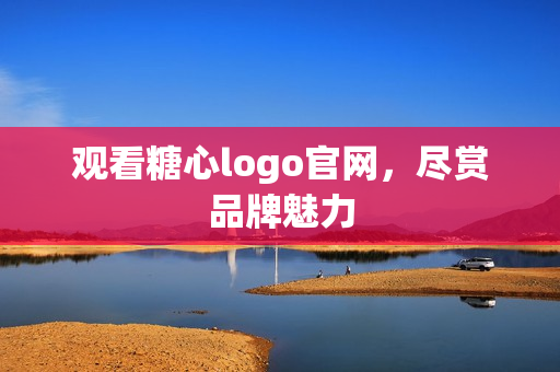 观看糖心logo官网，尽赏品牌魅力