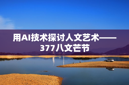 用AI技术探讨人文艺术——377八文芒节