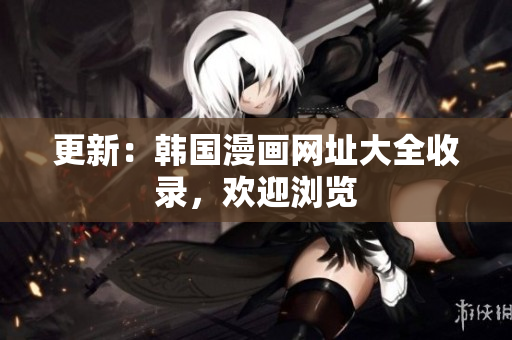 更新：韩国漫画网址大全收录，欢迎浏览