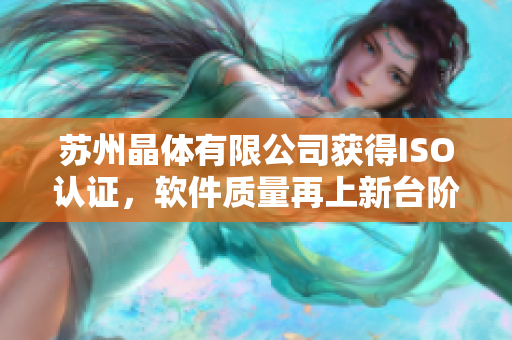苏州晶体有限公司获得ISO认证，软件质量再上新台阶