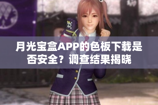月光宝盒APP的色板下载是否安全？调查结果揭晓