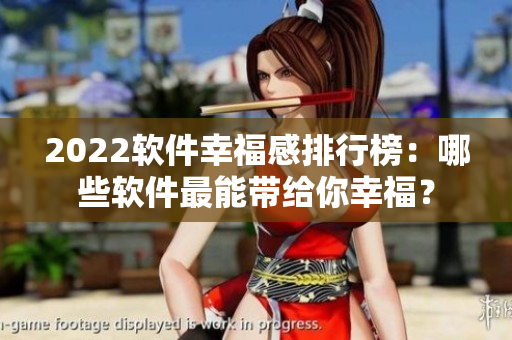 2022软件幸福感排行榜：哪些软件最能带给你幸福？