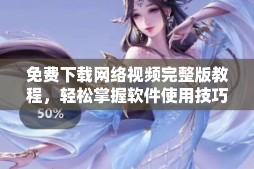 免费下载网络视频完整版教程，轻松掌握软件使用技巧