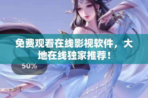 免费观看在线影视软件，大地在线独家推荐！