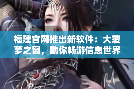 福建官网推出新软件：大菠萝之窗，助你畅游信息世界
