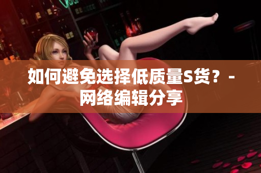 如何避免选择低质量S货？-网络编辑分享