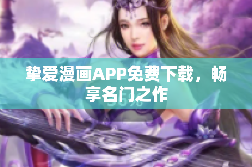 挚爱漫画APP免费下载，畅享名门之作