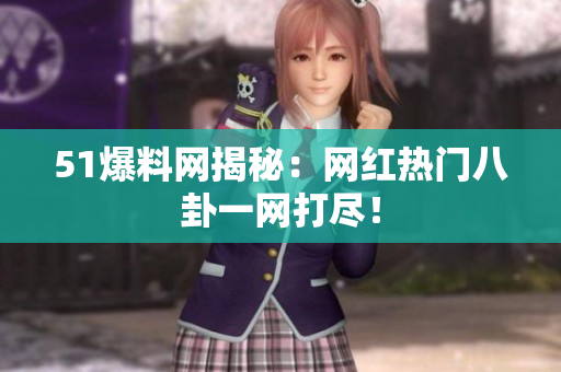 51爆料网揭秘：网红热门八卦一网打尽！