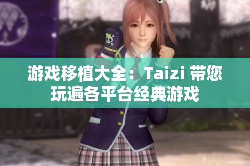 游戏移植大全：Taizi 带您玩遍各平台经典游戏
