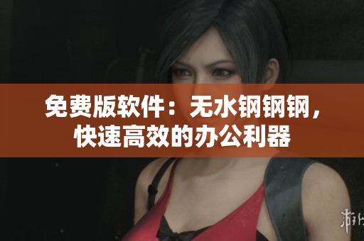 免费版软件：无水钢钢钢，快速高效的办公利器